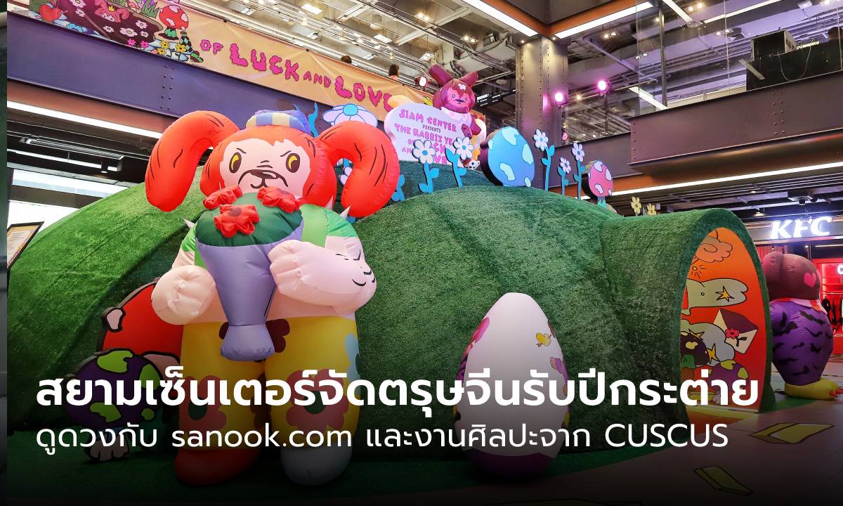 สยามเซ็นเตอร์จัด “ตรุษจีน” ต้อนรับปีกระต่าย พร้อมดูดวงอย่างมีสไตล์กับ sanook.com และศิลปะจาก CUSCUS