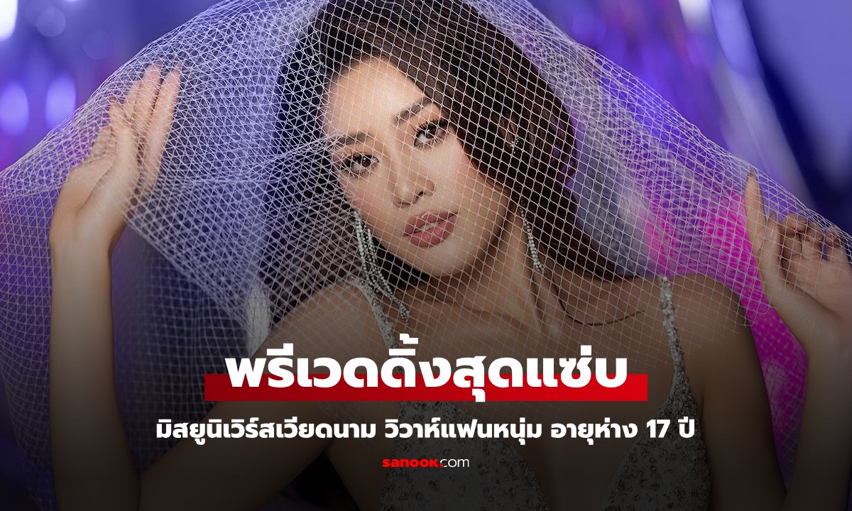 มิสยูนิเวิร์สเวียดนาม เตรียมวิวาห์หนุ่มใหญ่ อายุห่าง 17 ปี ลั่นไม่สนฐานะ พรีเวดดิ้งแซ่บตะลึง (คลิป)