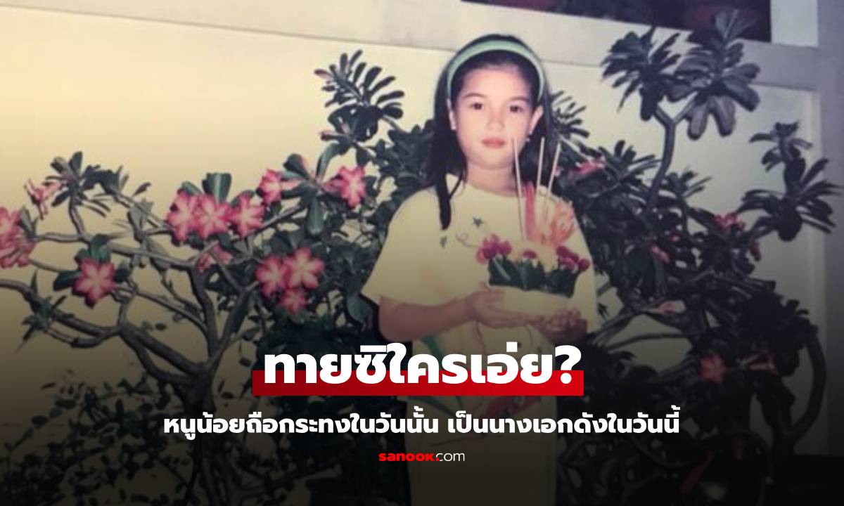 ทายซิใครเอ่ย? หนูน้อยถือกระทงในวันนั้น เป็นนางเอกดังในวันนี้