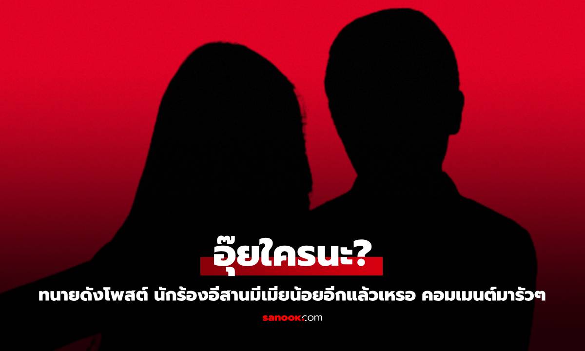 อุ๊ยใครนะ? ทนายดังโพสต์ นักร้องอีสานมีเมียน้อยอีกแล้วเหรอ คอมเมนต์มารัวๆ