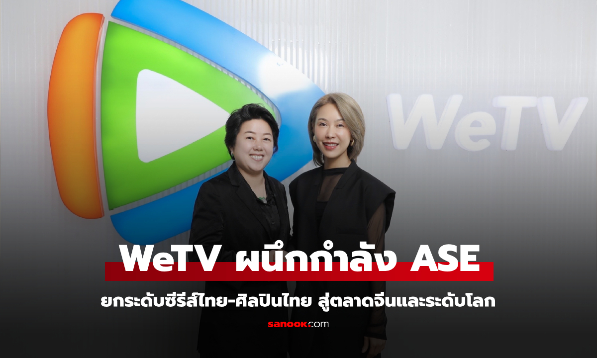 ก้าวสำคัญ! WeTV ผนึกกำลัง ASE ผลักดันซีรีส์ไทยสู่ตลาดบันเทิงจีน