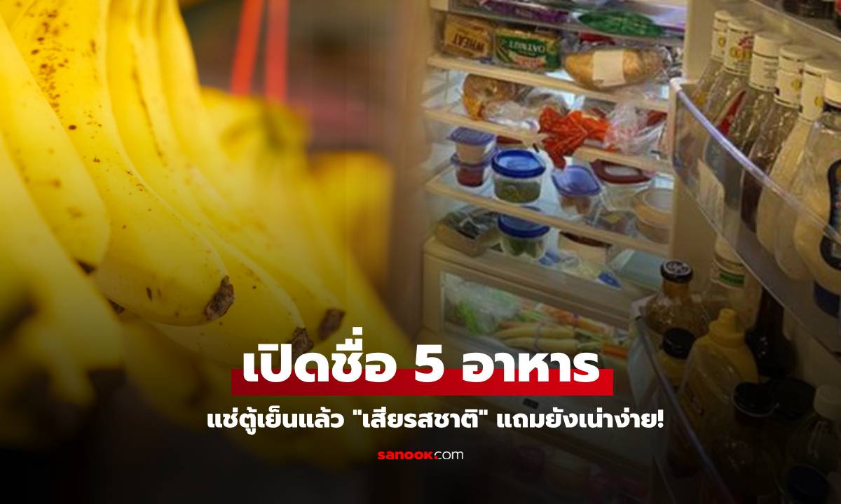 รู้ไว้ดีกว่า 5 อาหารอร่อย แช่ตู้เย็นแล้ว \