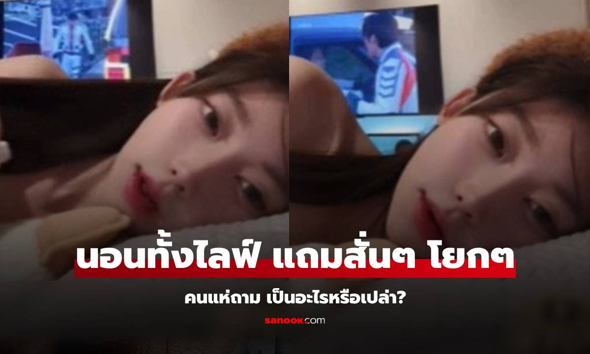 แฟนๆ เป็นห่วง ไอดอลสาว ไลฟ์ในท่านอนทั้งไลฟ์ อาการแปลกๆ สั่นแบบผิดธรรมชาติ