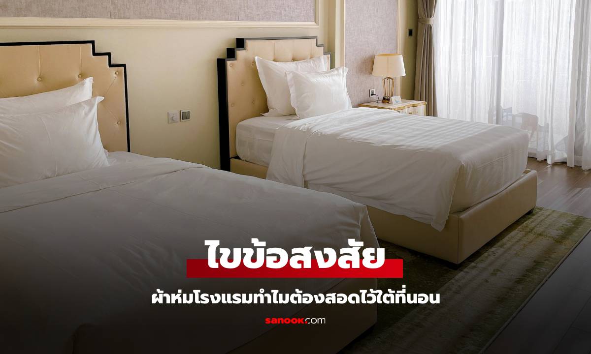 ทำไมโรงแรมถึงต้องสอดผ้าห่มไว้ใต้ที่นอน? ผู้รู้มาเฉลย ไม่ใช่แค่เพื่อความเรียบร้อย