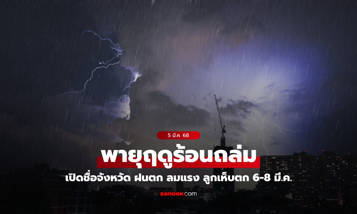 กรมอุตุฯ เปิดชื่อจังหวัด พายุฤดูร้อนถล่ม ฝนตก ลมแรง ลูกเห็บตก 6-8 มี.ค.68