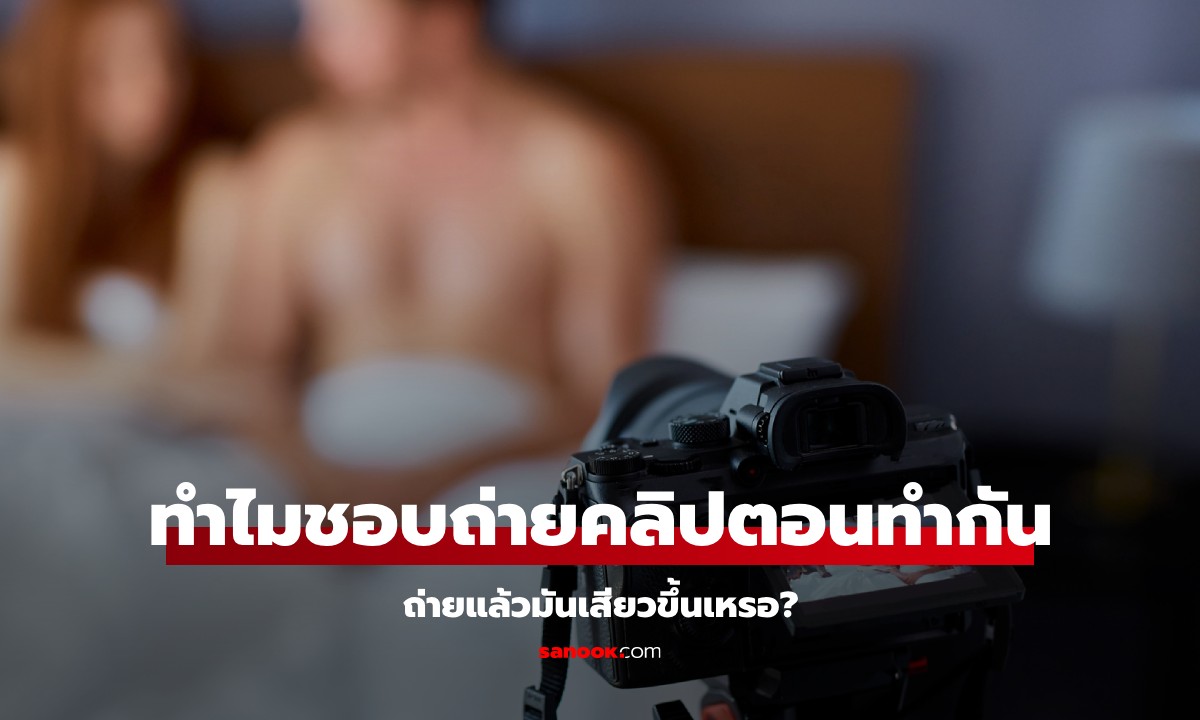 ทำไมคนเรา มีเซ็กซ์กันแล้วชอบถ่ายคลิป? คำอธิบายทางจิต ถ่ายแล้วเสียวขึ้นเหรอ?