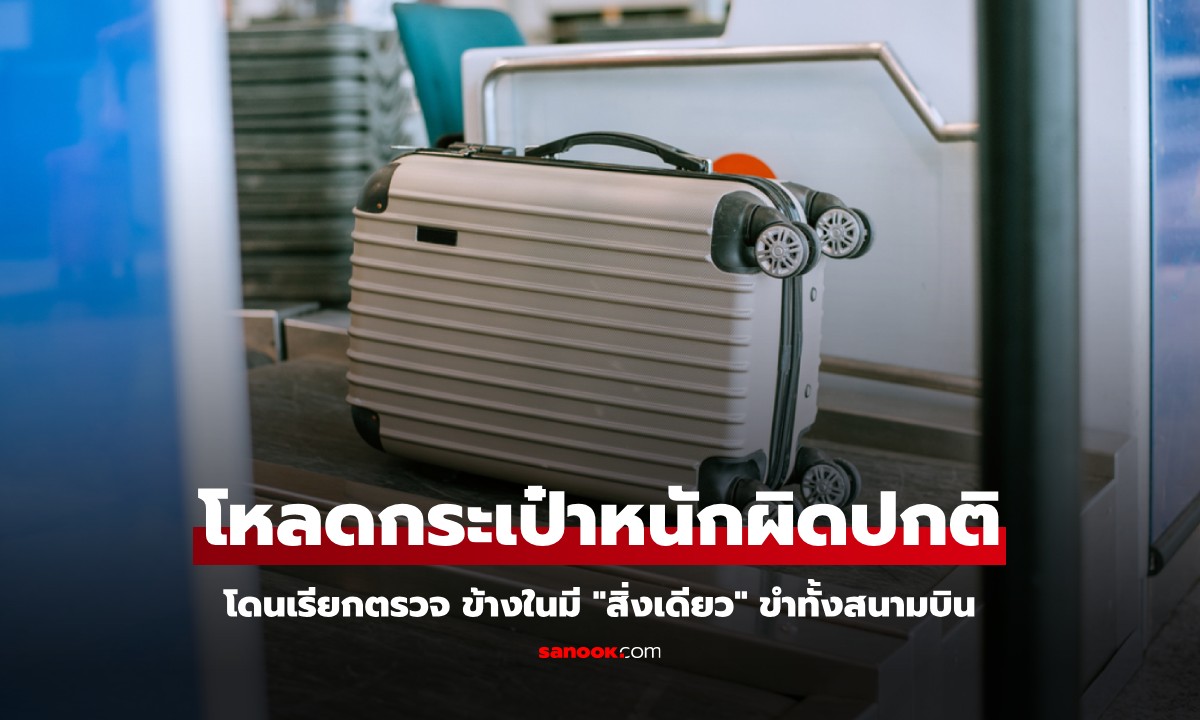 โหลดกระเป๋าหนักผิดปกติ 42 กก. โดนเรียกตรวจ ข้างในมี \