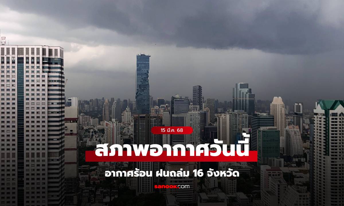 สภาพอากาศวันนี้ กรมอุตุฯ เตือน อากาศร้อนจัด ฝนถล่ม 16 จังหวัด กทม.โดนด้วย