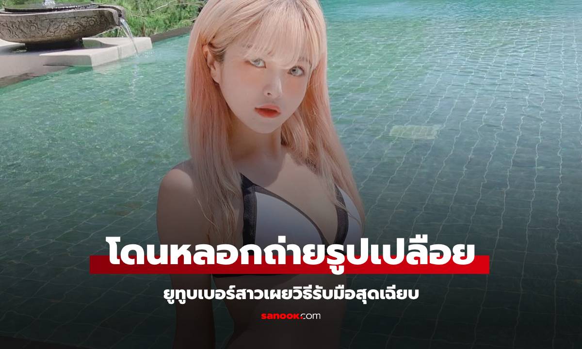 ยูทูบเบอร์สาว เล่าปสก.ถูกหลอกถ่ายรูปเปลือย-แบล็กเมล์ ตอบไปประโยคเดียว หายเงียบ!