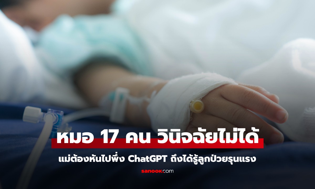 แพทย์ 17 คน วินิจฉัยโรคไม่ได้ แม่หันไปพึ่ง ChatGPT ถึงได้รู้ลูกป่วยรุนแรง ต้องรีบผ่าตัด