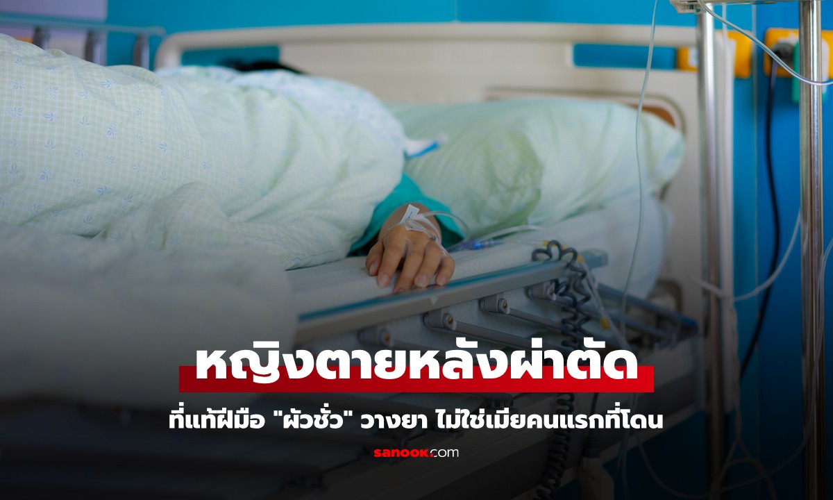 หญิงตายหลังผ่าตัด ชันสูตรพบพิรุธ ที่แท้ฝีมือ "ผัวชั่ว" วางยา ไม่ใช่เมียคนแรกที่โดน