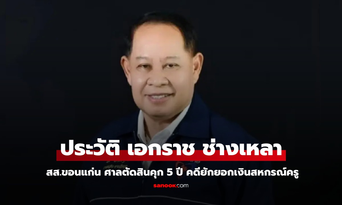 ประวัติ "เอกราช ช่างเหลา" สส.ขอนแก่น ศาลตัดสินคุก 5 ปี คดียักยอกเงินสหกรณ์ครู