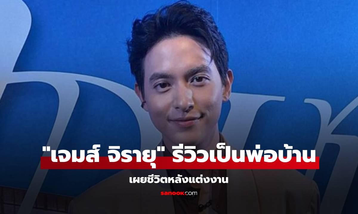 "เจมส์ จิรายุ" รีวิวเป็นพ่อบ้านหลังแต่งงาน เผยขอเที่ยวก่อนคิดเรื่องลูก