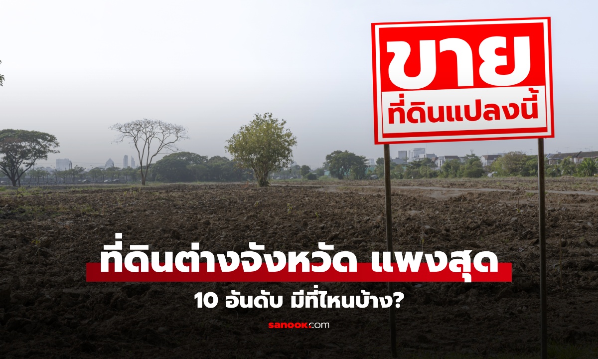 10 อันดับ ราคาที่ดิน \'ต่างจังหวัด\' แพงสุดในไทย อยู่ที่ไหนบ้าง มีจังหวัดเราหรือเปล่า