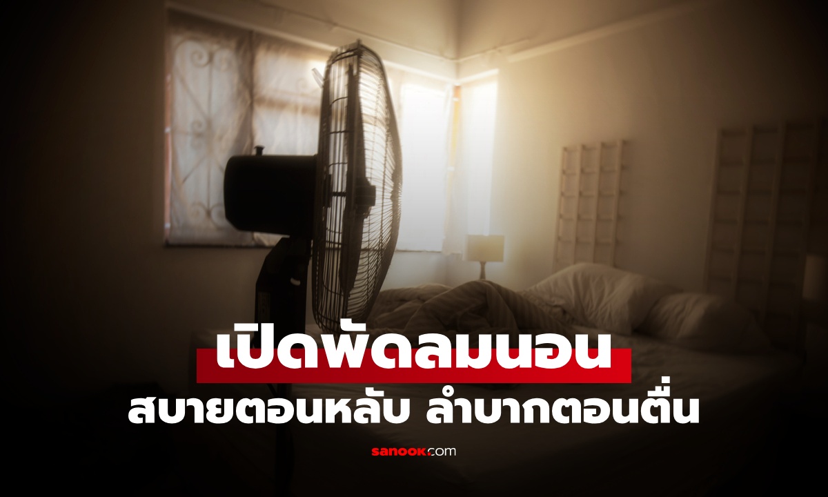 "เปิดพัดลมนอน" สบายตอนหลับ ลำบากตอนตื่น อันตรายที่หลายคนคาดไม่ถึง!