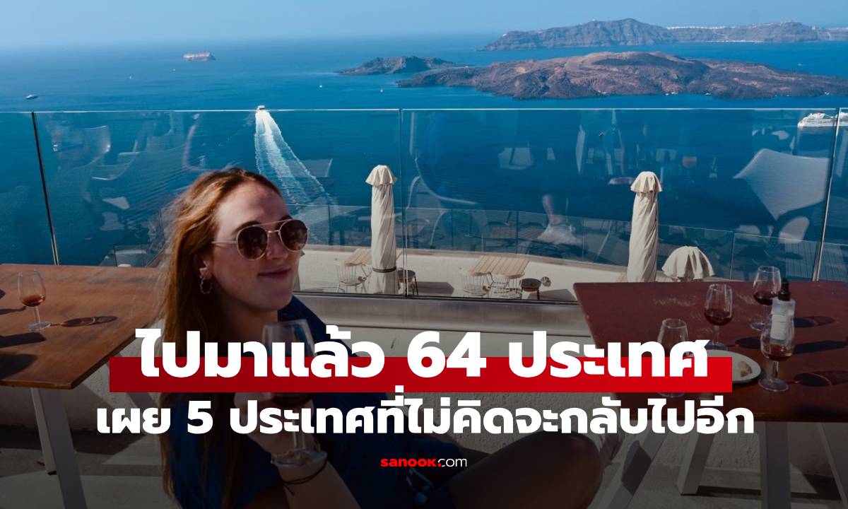 สาวไปมาแล้ว 64 ประเทศ ก่อนอายุ 30 และนี่คือ 5 ประเทศที่ไม่คิดจะกลับไปอีก