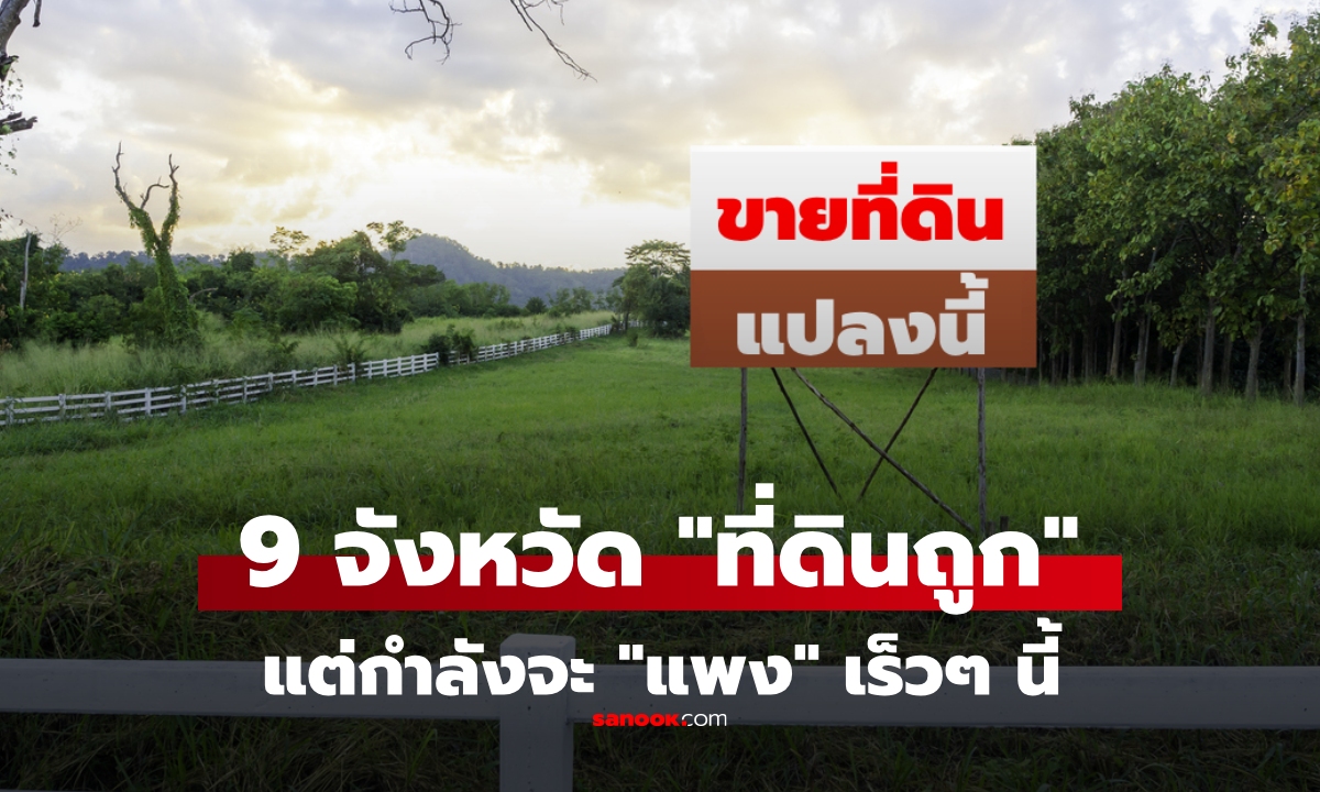 9 จังหวัดที่ดินราคาถูก แต่มีแนวโน้มราคาพุ่งเร็วๆ นี้ เหมาะสำหรับ \