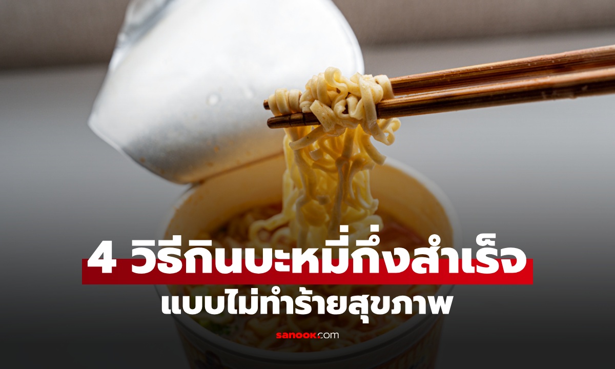 "บะหมี่กึ่งสำเร็จรูป" ไม่ใช่อาหารต้องห้าม หมอแนะนำ 4 วิธี กินแบบไม่ทำร้ายสุขภาพ