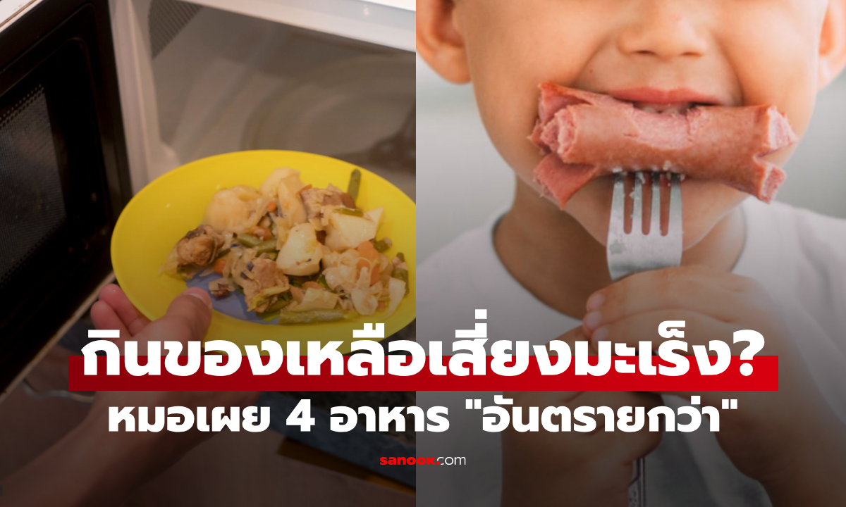 กินของเหลือเสี่ยงมะเร็งไหม? แพทย์เผย 4 อาหารที่ \