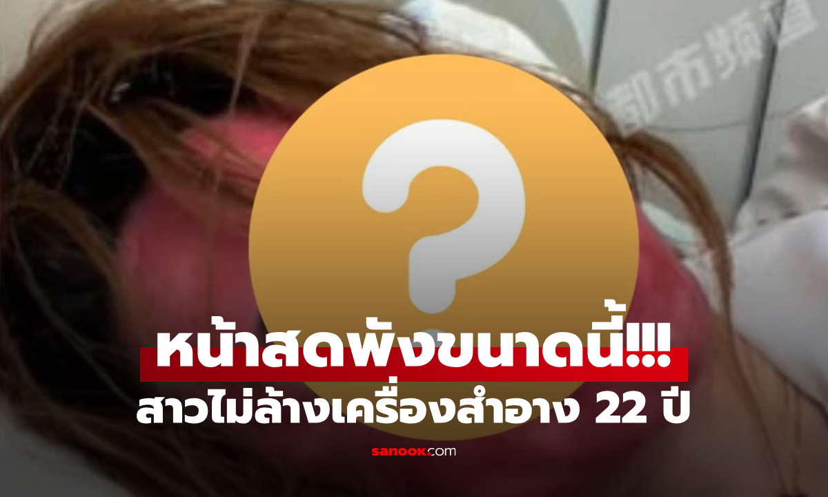 สาวช็อก “หน้าสดตัวเอง” ไม่ล้างเครื่องสำอาง 22 ปี สยองทั้งโซเชียลฯ แดงเหมือนกวนอู!