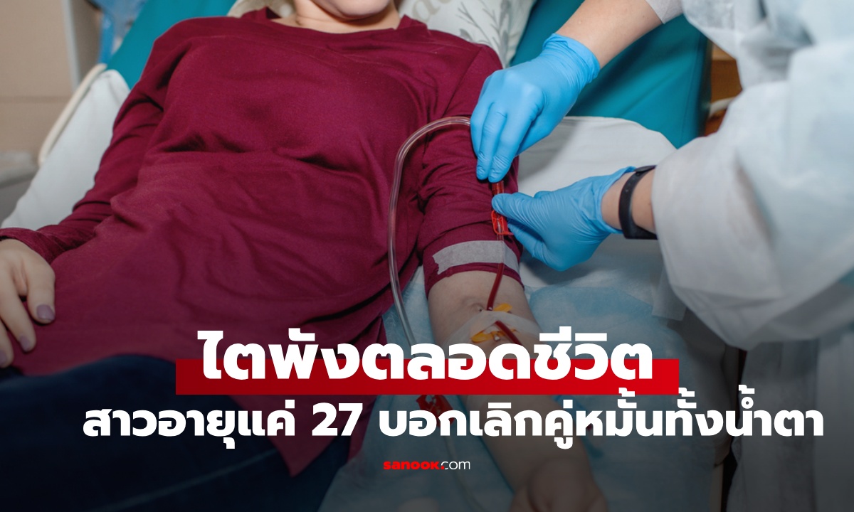 สาวยกเลิกงานแต่งทั้งน้ำตา หลังรู้ตัวป่วยระยะสุดท้าย อายุแค่ 27 แต่ไตพังตลอดชีวิต
