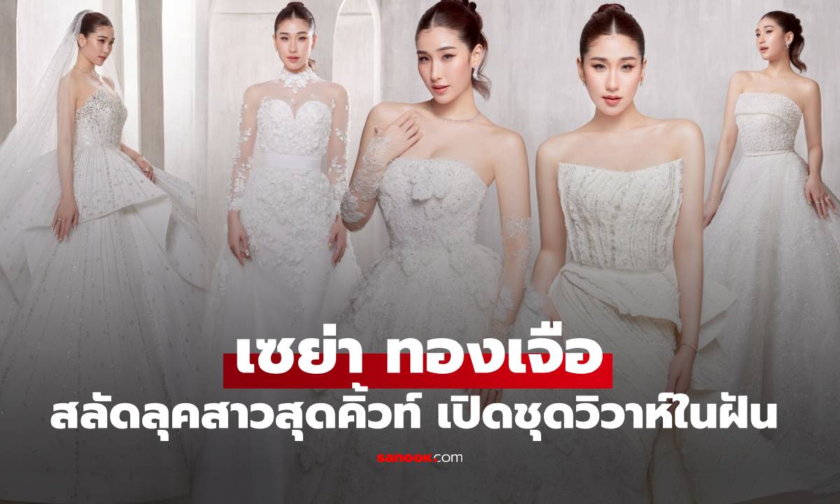 "เซย่า ทองเจือ" สลัดลุคสาวสุดคิ้วท์ เป็นเจ้าสาวสุดหวาน เปิดชุดวิวาห์ในฝัน