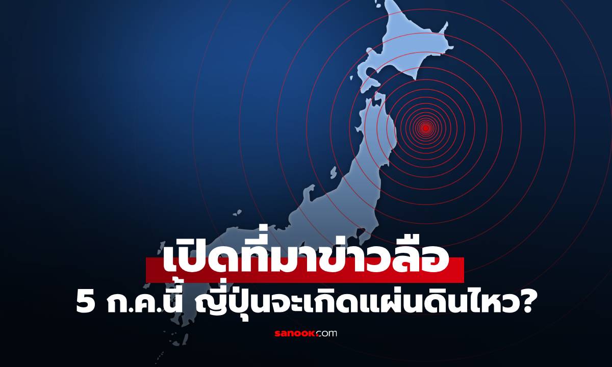 เปิดที่มาข่าวลือ 5 ก.ค.นี้ ญี่ปุ่นจะเกิดแผ่นดินไหวใหญ่? จุดเริ่มต้นมาจาก \