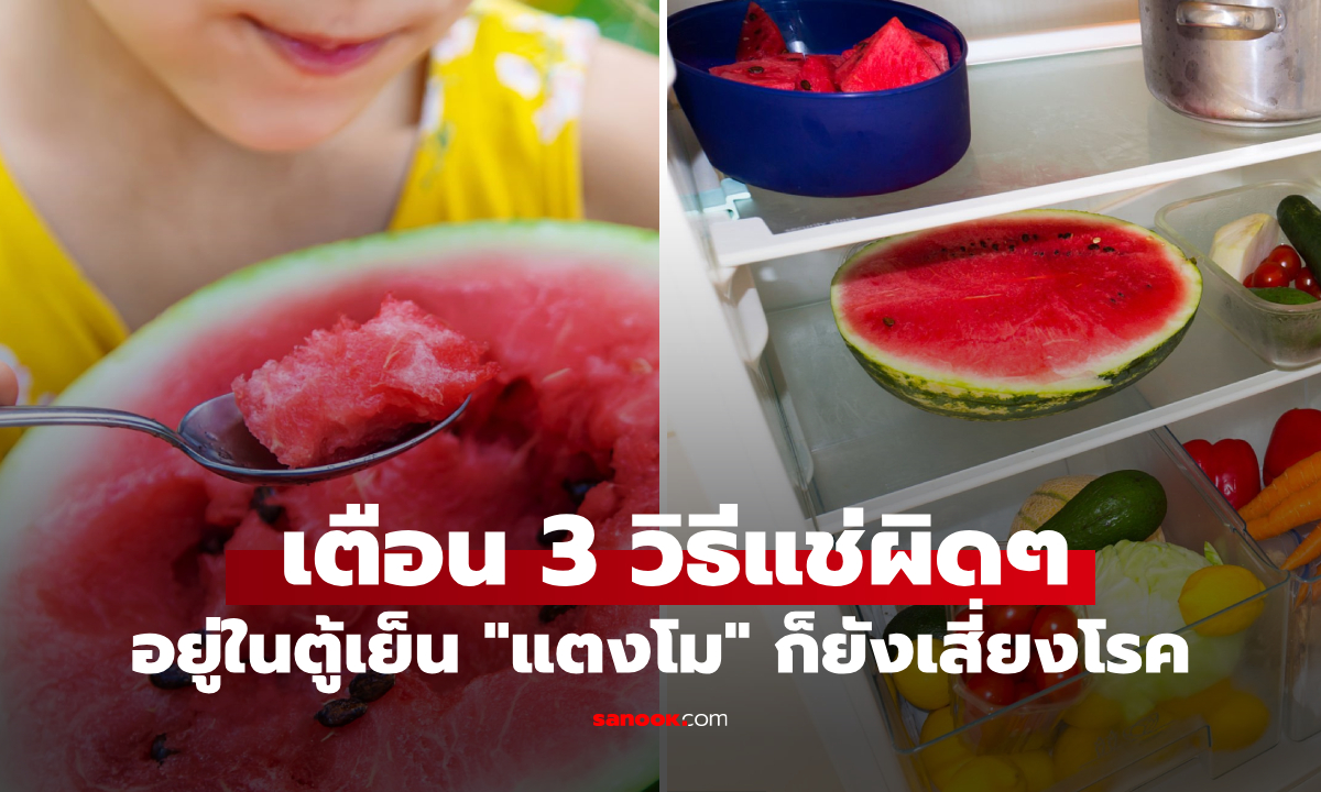 สาวโคม่าหลังกินแตงโม พยาบาลเตือน 3 วิธีผิดๆ แช่ตู้เย็น \