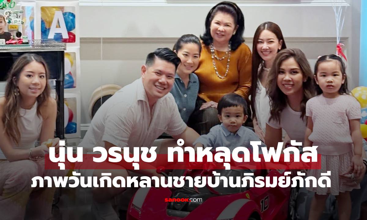 "นุ่น วรนุช" ทำหลุดโฟกัส ภาพวันเกิดหลานชายของบ้านภิรมย์ภักดี