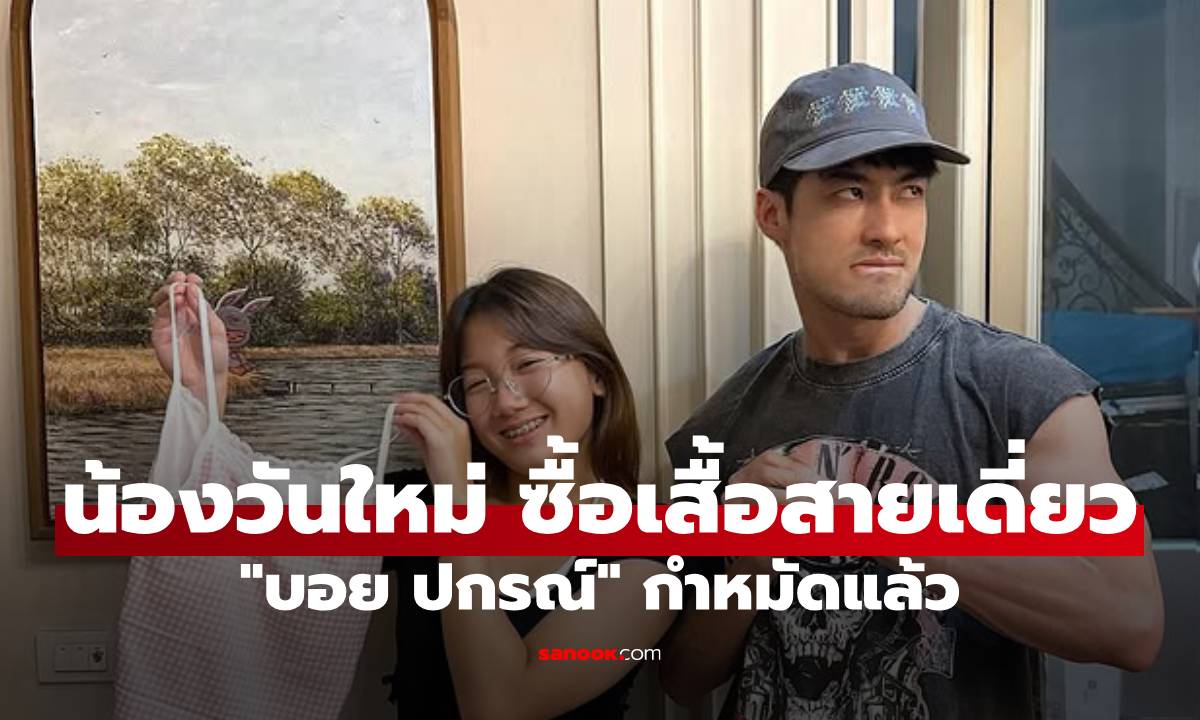 "บอย ปกรณ์" หวงจัด! "น้องวันใหม่" ซื้อเสื้อสายเดี่ยว คิดหนักจะตุ้บตั้บใครก่อนดี?