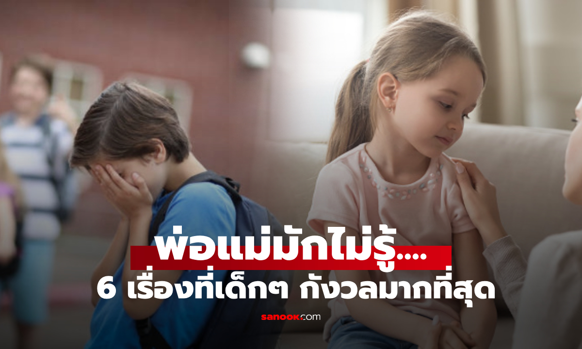 เตือนให้รีบสังเกต! นักจิตบำบัดเผย 6 เรื่องที่ทำให้เด็ก “กังวลมากที่สุด” แต่พ่อแม่มักไม่รู้