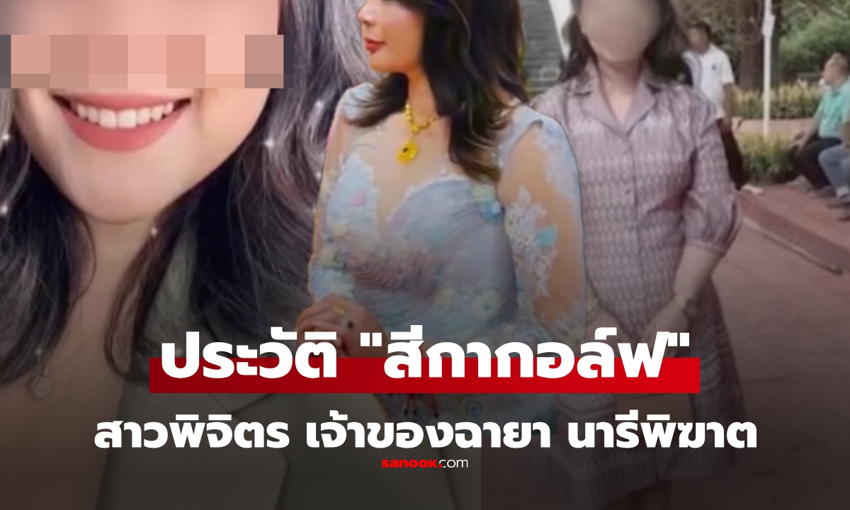ประวัติ สีกากอล์ฟ สาวพิจิตร ชีวิตเคยลำบาก เรียนไม่จบ สู่สาวไฮโซ นารีพิฆาตพระ
