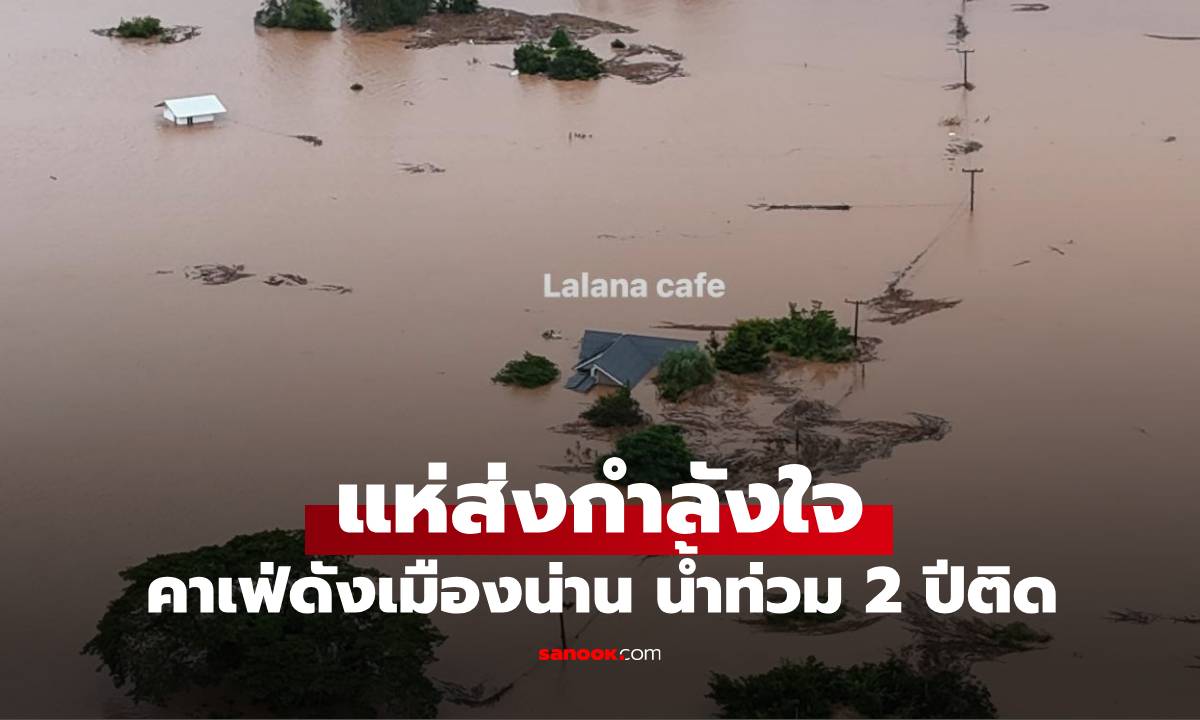 ปีนี้เลวร้ายมากจริงๆ Lalana Cafe คาเฟ่เมืองน่าน น้ำท่วม 2 ปีติด ล่าสุดมิดหลังคาแล้ว