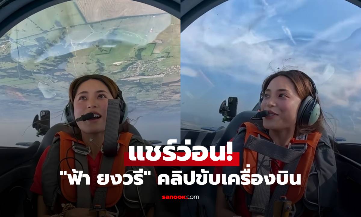 แชร์ว่อน! คลิป "ฟ้า ยงวรี" ขับเครื่องบิน นางเอกดีกรีนักบิน สวยเก่งและเท่มาก