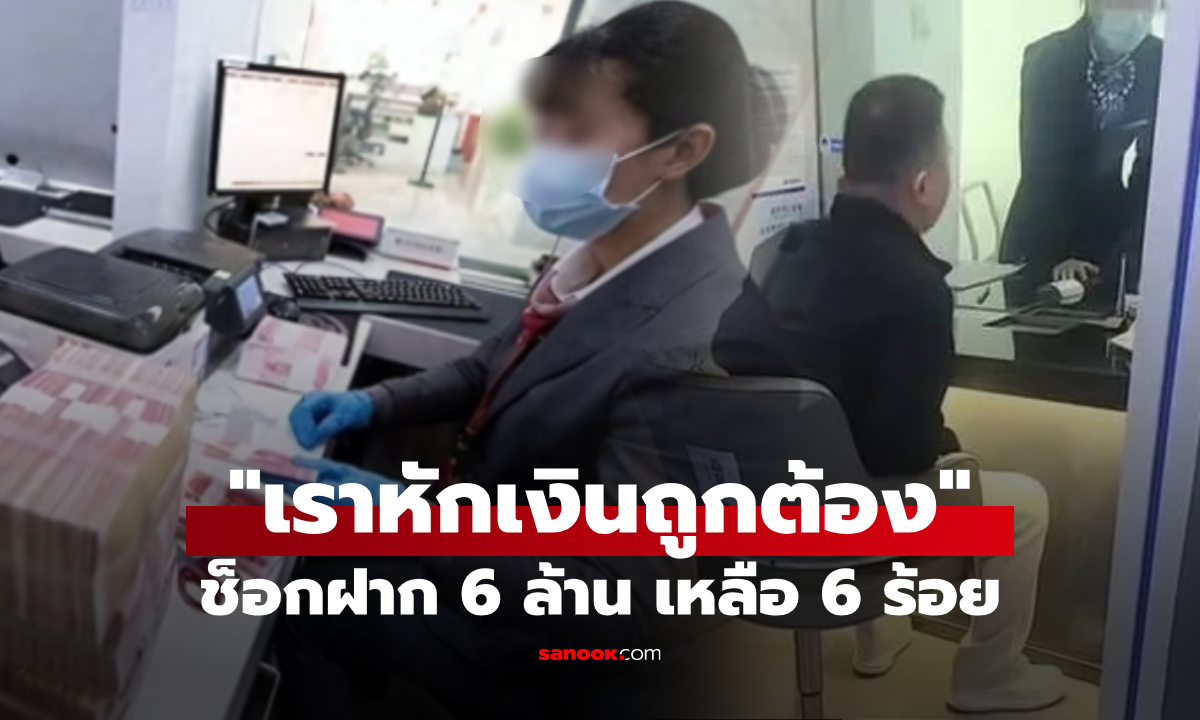 นักธุรกิจจีนช็อก! เช้าฝากเงิน 6 ล้าน บ่ายเหลือในบัญชี 690 ธนาคารอ้าง \
