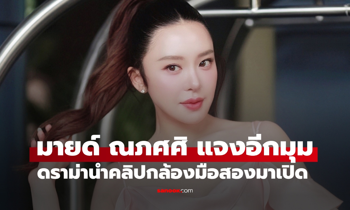 "มายด์ ณภศศิ" แจงดราม่าคลิปจากกล้องมือสอง อ่านแล้วจะเข้าใจ