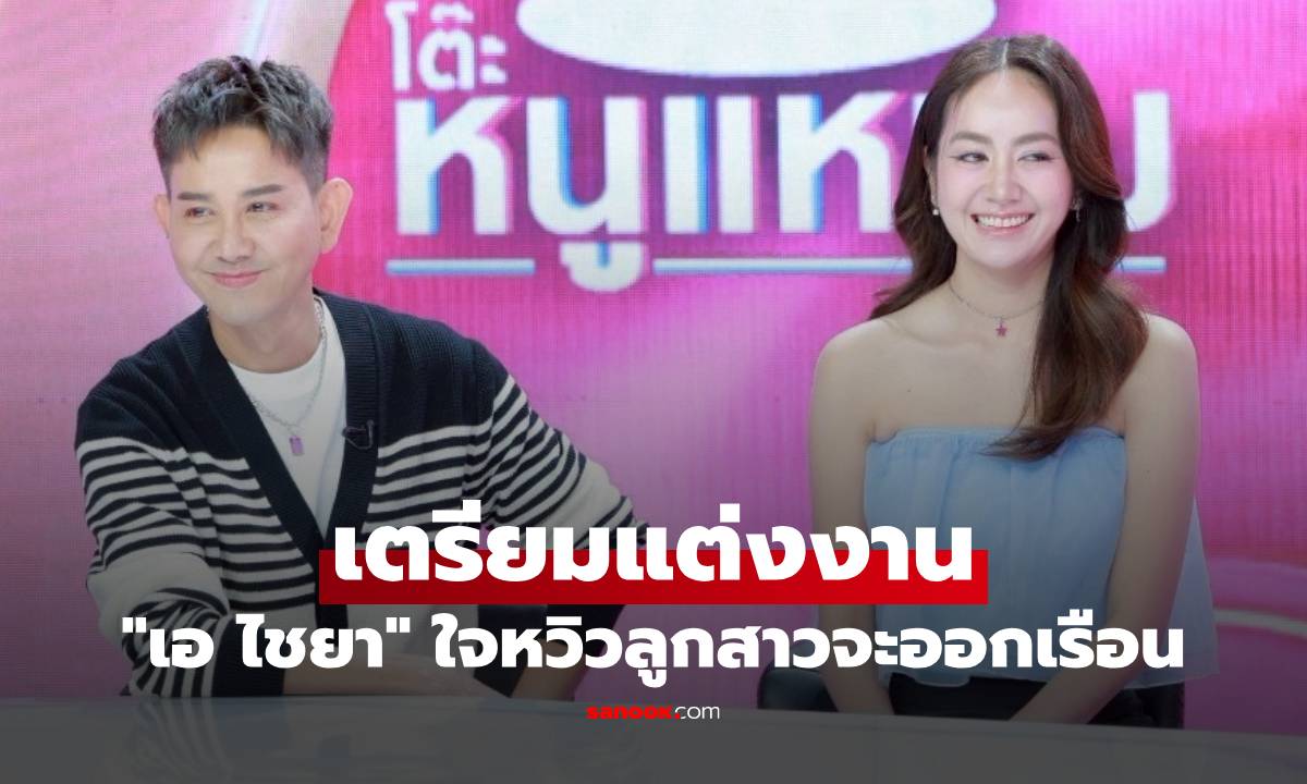 ข่าวดี! "แป้ง มิตรชัย" เตรียมแต่งงานแล้ว "เอ ไชยา" ใจหวิวลูกสาวจะออกเรือน