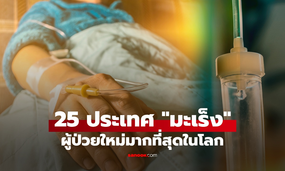 เปิดสถิติ 25 ประเทศที่มีผู้ป่วยใหม่ "โรคมะเร็ง" มากที่สุด ไทยอยู่อันดับที่น่ากลัว