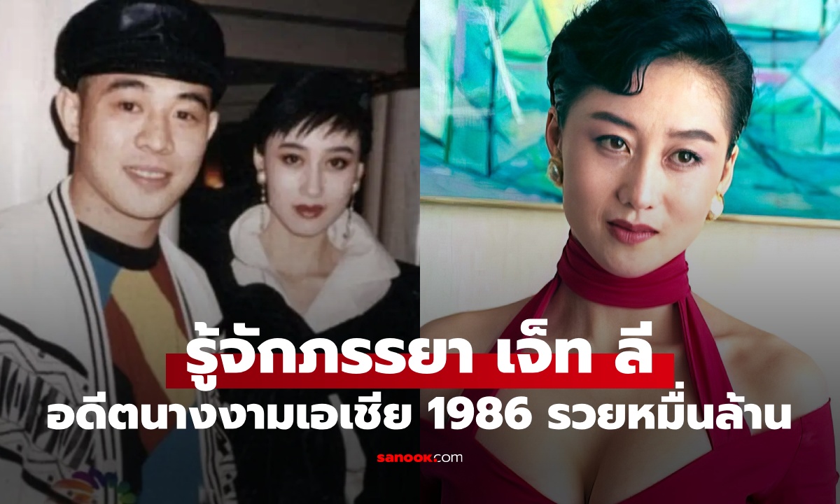 ทำความรู้จัก ภรรยา เจ็ท ลี อดีตนางงามเอเชีย 1986 ผู้ครองทรัพย์สินเกือบหมื่นล้าน
