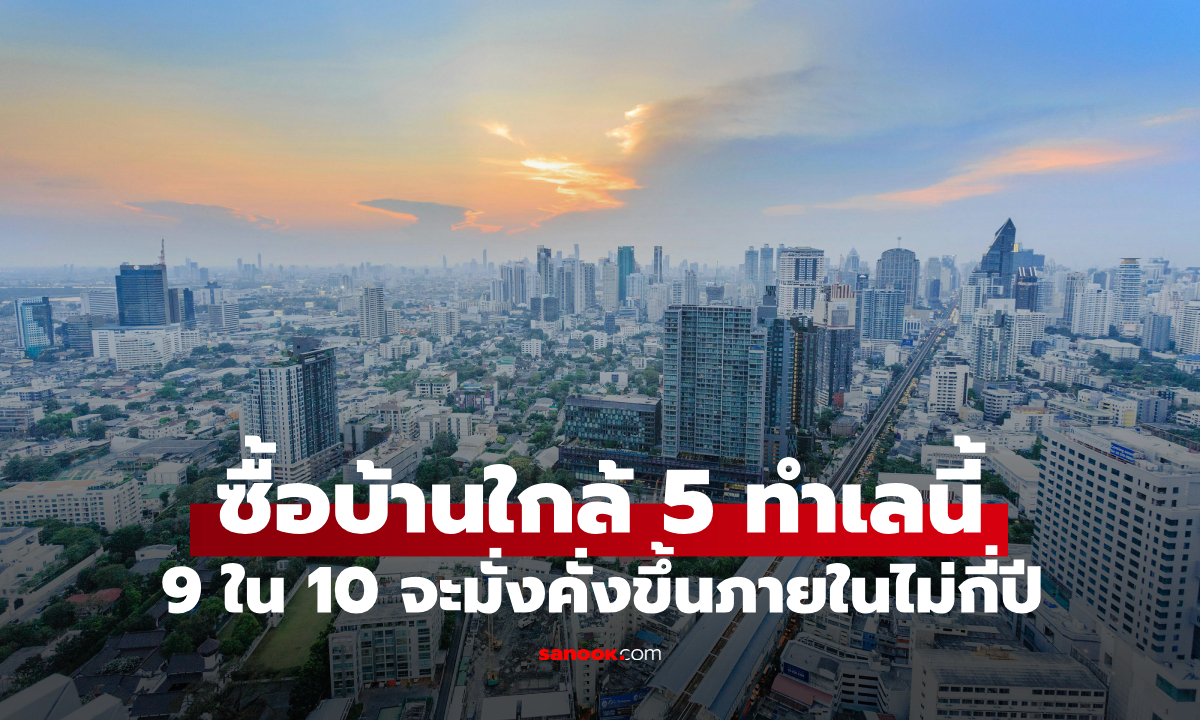 ซื้อบ้านใกล้ 5 ทำเลนี้! 9 ใน 10 จะมั่งคั่งขึ้นในไม่กี่ปี ไม่ใช่ความเชื่อ แต่คือประสบการณ์จริง