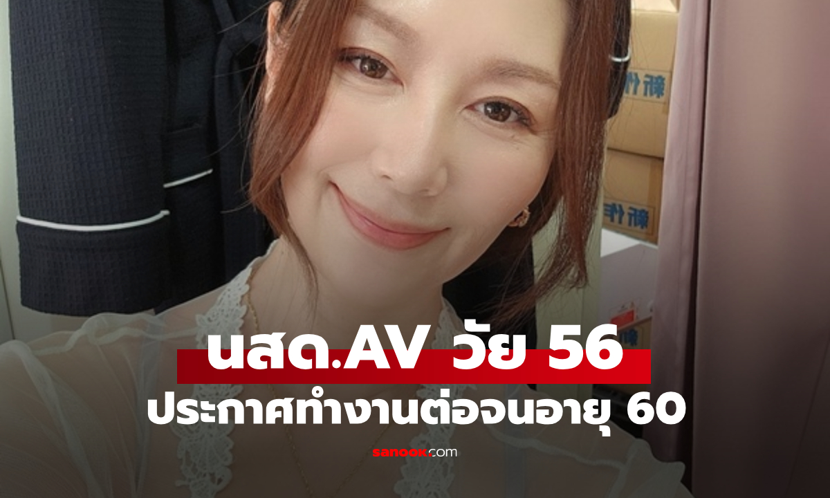นสด. AV วัย 56 ลั่น! แม้เข้าสู่วัยหมดประจำเดือน แต่ไม่วางมือ จะทำต่อจนอายุ 60