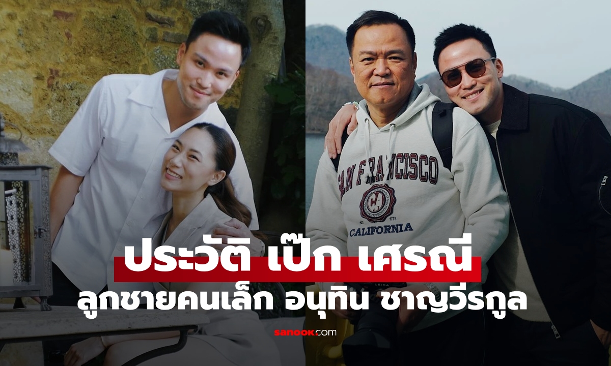 รู้จัก "เป๊ก เศรณี" นักธุรกิจรุ่นใหม่ ลูกชายคนเล็ก "อนุทิน ชาญวีรกูล" นายกฯ คนที่ 32