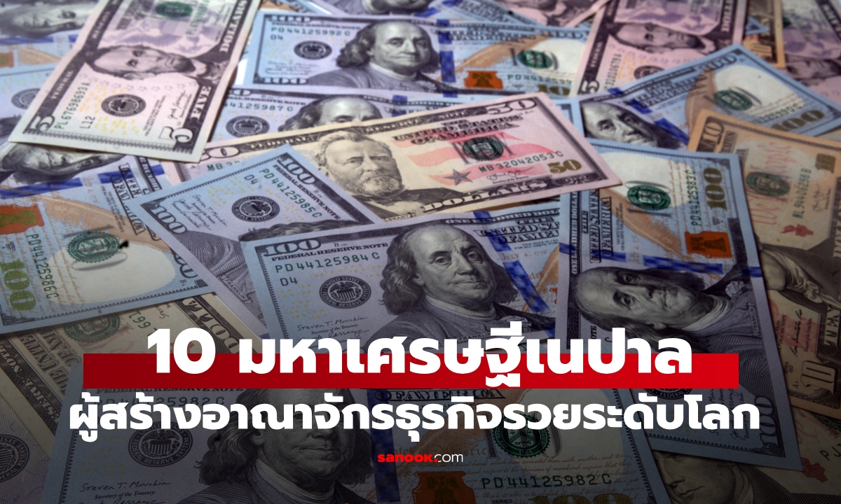 10 มหาเศรษฐีเนปาล ผู้สร้างอาณาจักรทางธุรกิจและความมั่งคั่งระดับโลก