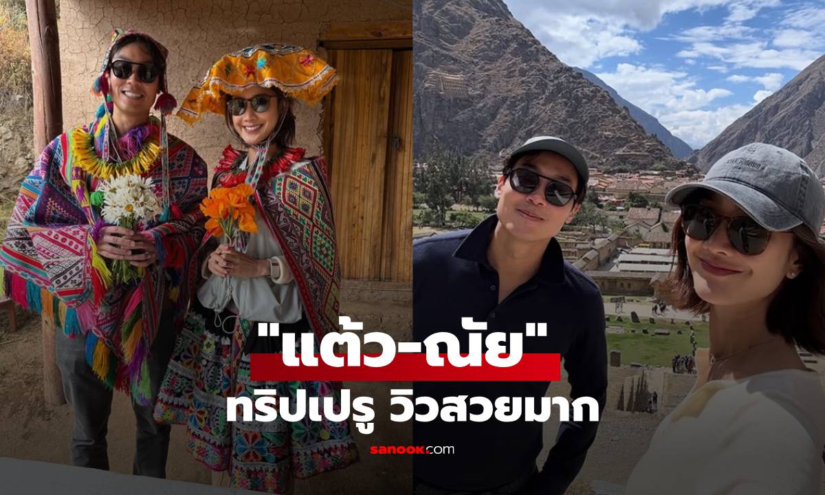 สวีทฉ่ำ! "แต้ว ณฐพร" ควงสามี "ประณัย" บินลัดฟ้าเที่ยวเปรู พร้อมภาพสวยระดับอันซีน