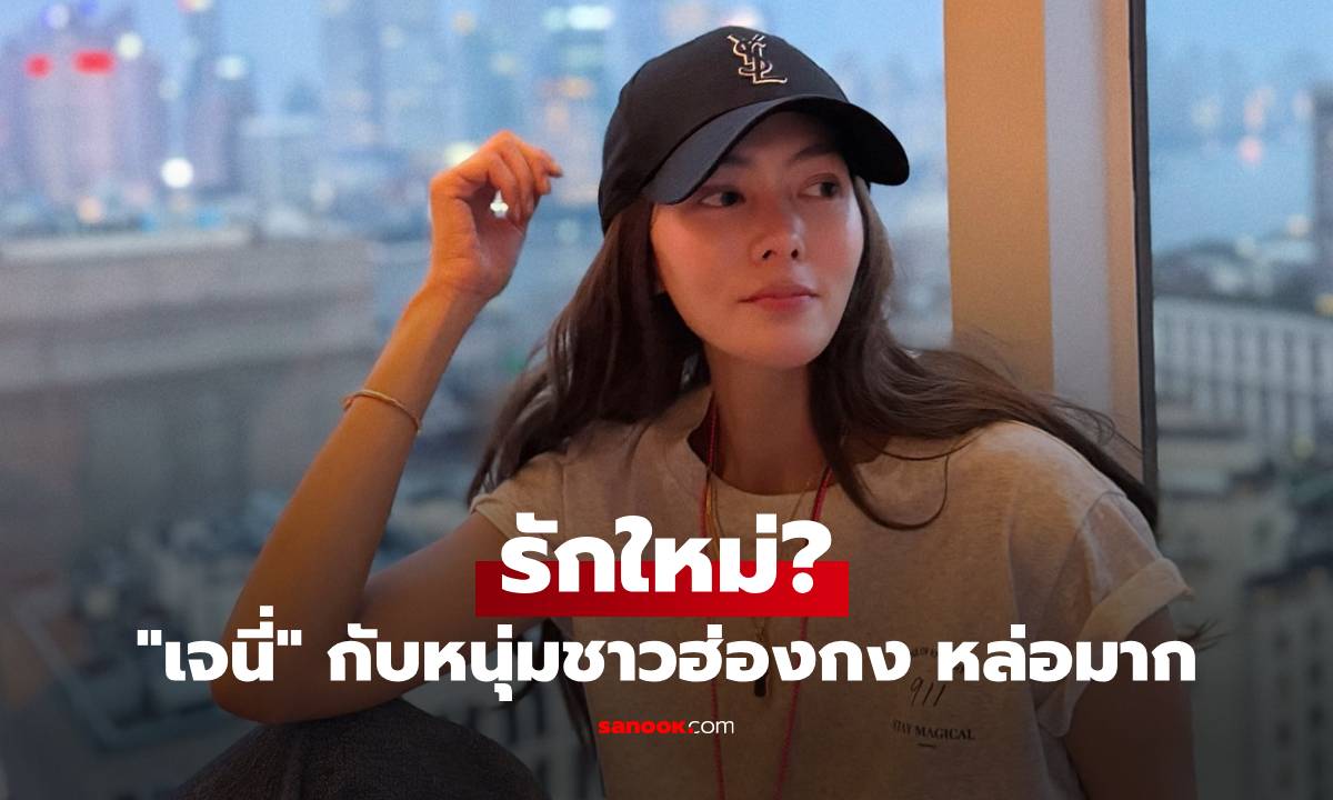 รักใหม่? "เจนี่" กับหนุ่มชาวฮ่องกง เปิดวาร์ปความหล่อ ออร่าพุ่งมาก