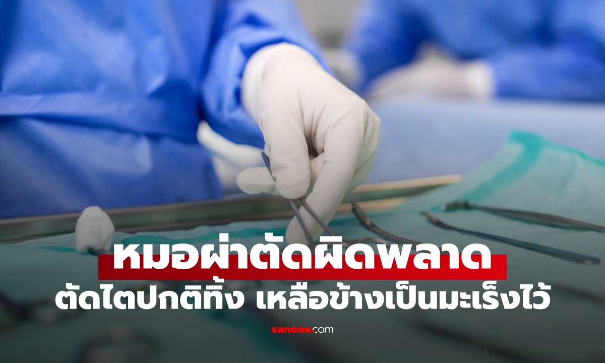ช็อกวงการแพทย์! หมอผ่าตัดผิดพลาด ตัดไตปกติทิ้ง เหลือข้างที่เป็นมะเร็งเอาไว้