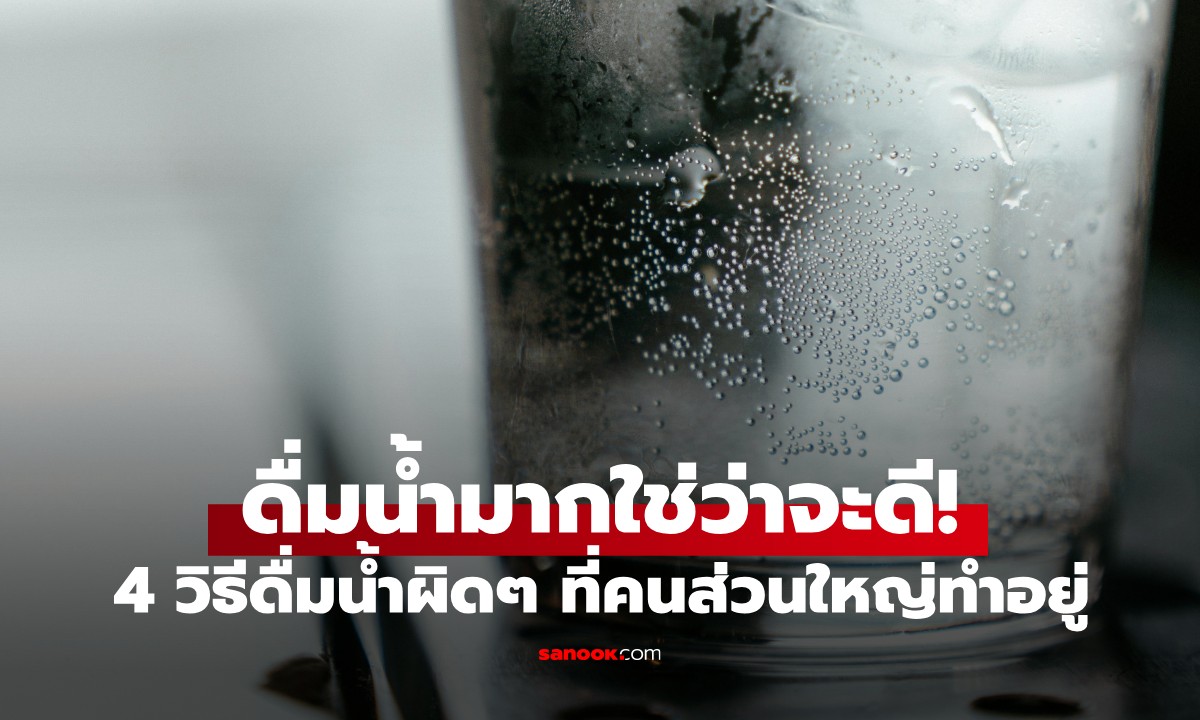 ดื่มน้ำมากใช่ว่าจะดีเสมอไป! 4 วิธีดื่มน้ำผิด ๆ ที่ 9 ใน 10 คนทำโดยไม่รู้ตัว