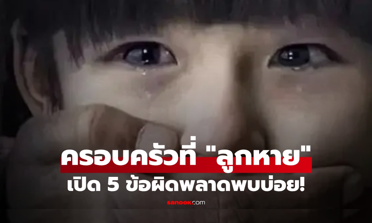 สัมภาษณ์ครอบครัวที่ “ลูกถูกลักพาตัว” ผู้เชี่ยวชาญตกใจกับ 5 ประเด็นที่พบบ่อย!