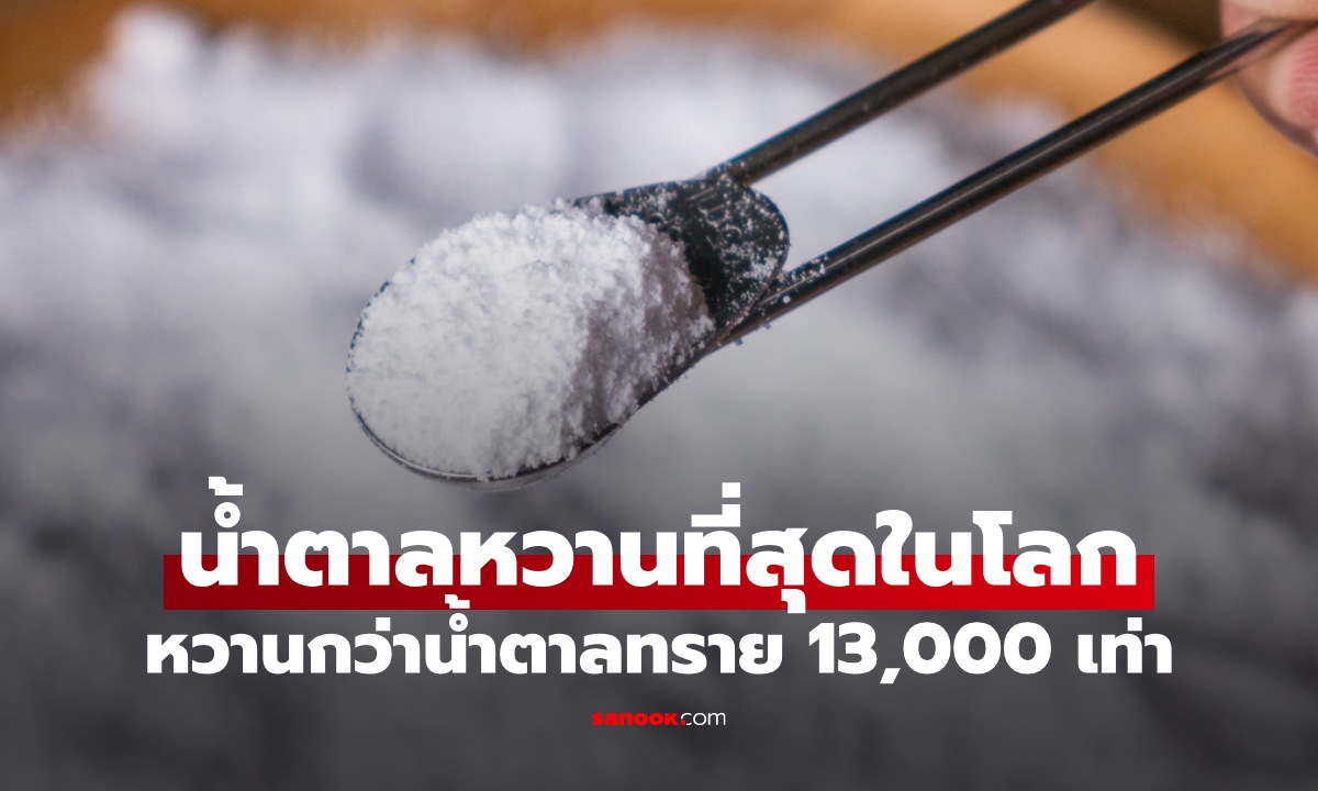 รู้ก่อนกิน น้ำตาลที่หวานที่สุดในโลก ความหวานมากกว่าน้ำตาลทราย 13,000 เท่า