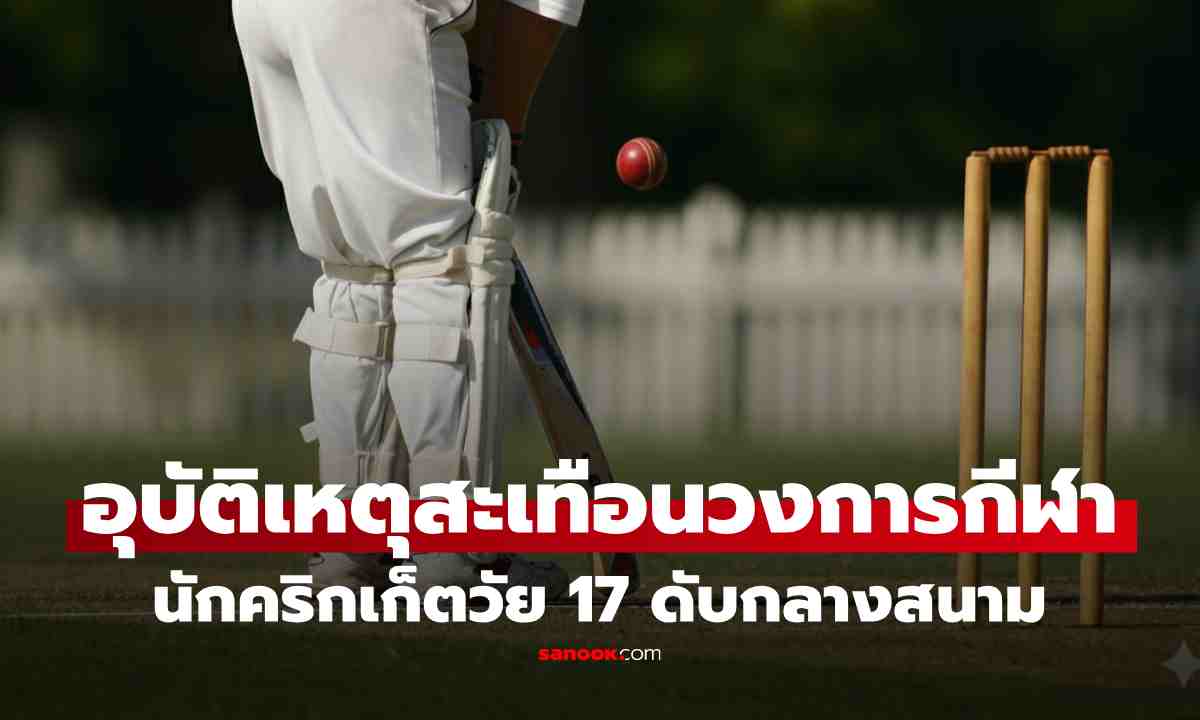 นักคริกเก็ตวัย 17 เสียชีวิตกลางสนามขณะซ้อม แฟนกีฬาถามหาความปลอดภัย เหตุไม่ใช่ครั้งแรก